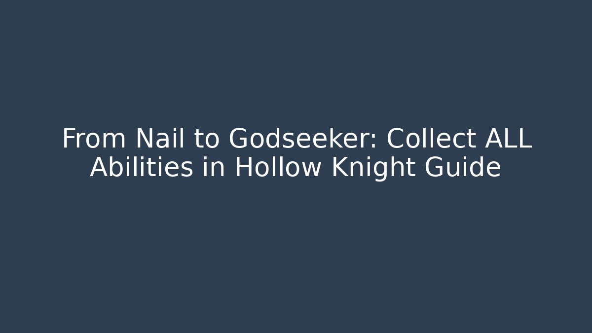 From Nail to Godseeker: Collect ALL Abilities in Hollow Knight Guide - Celivion