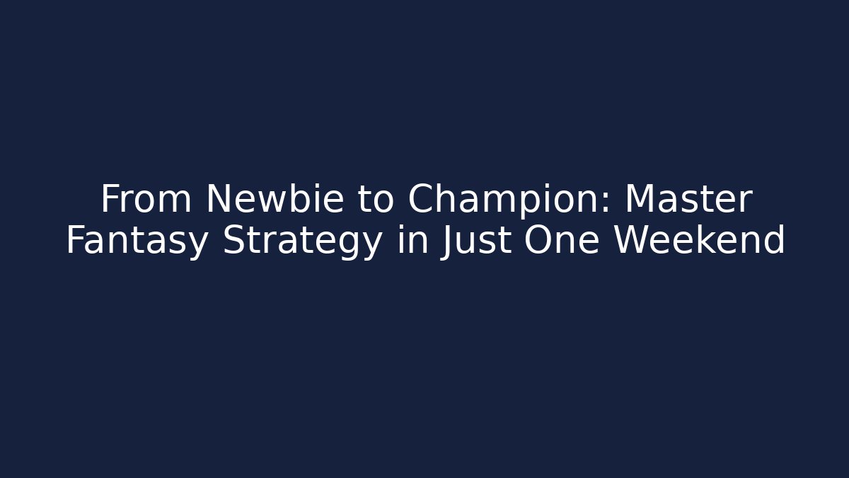From Newbie to Champion: Master Fantasy Strategy in Just One Weekend