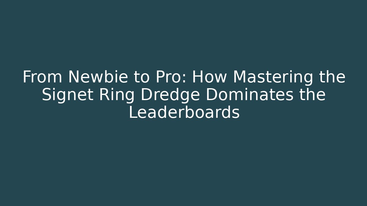 From Newbie to Pro: How Mastering the Signet Ring Dredge Dominates the Leaderboards