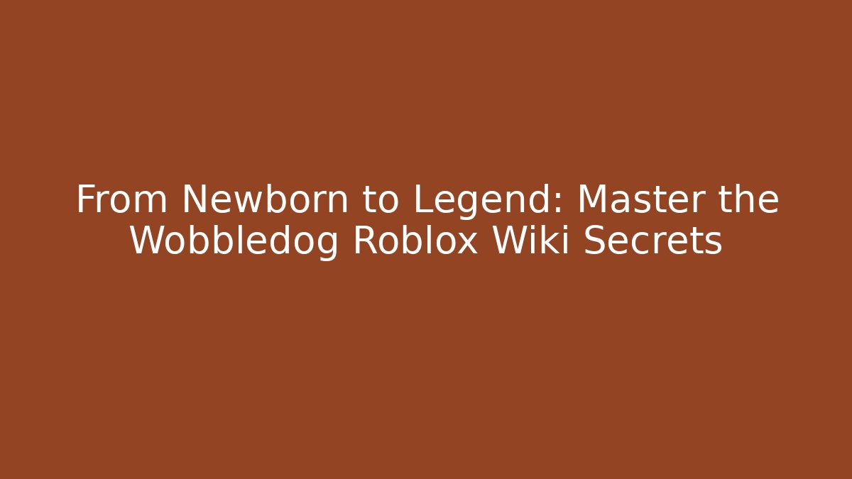 From Newborn to Legend: Master the Wobbledog Roblox Wiki Secrets