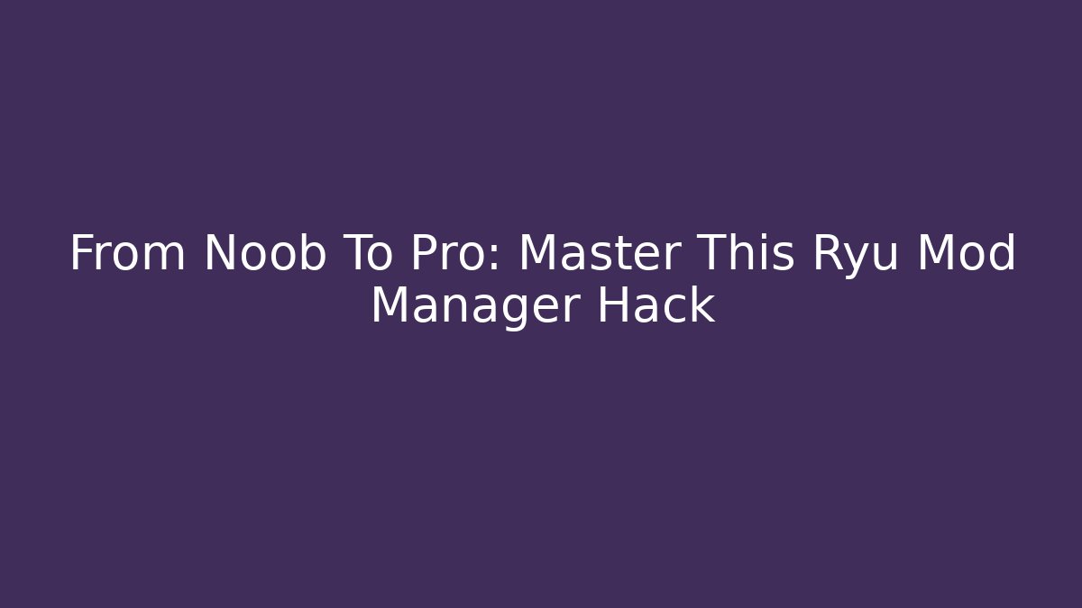 From Noob To Pro: Master This Ryū Mod Manager Hack