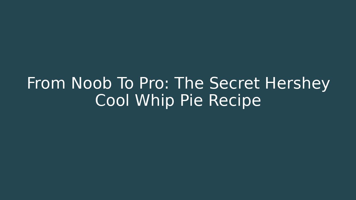 From Noob To Pro: The Secret Hershey Cool Whip Pie Recipe