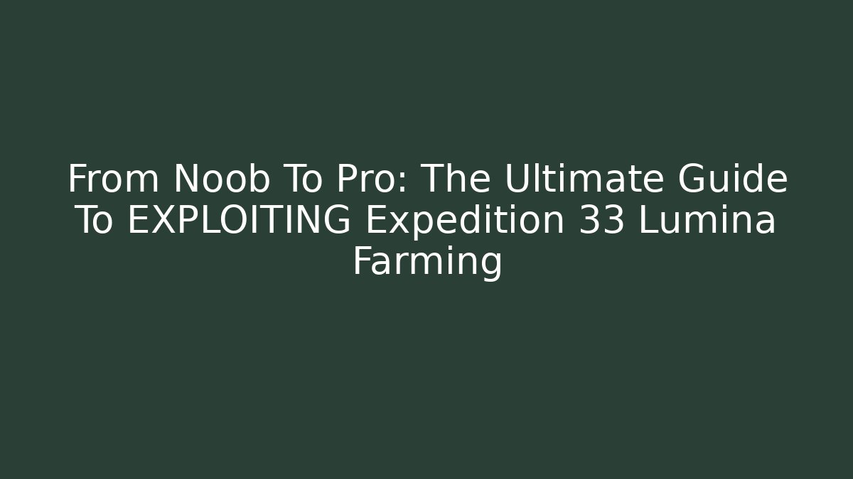From Noob To Pro: The Ultimate Guide To EXPLOITING Expedition 33 Lumina Farming - Celivion