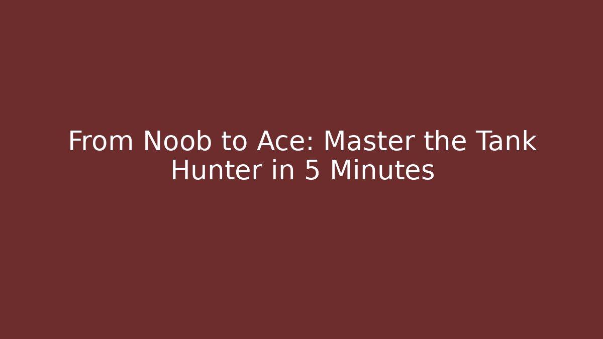 From Noob to Ace: Master the Tank Hunter in 5 Minutes