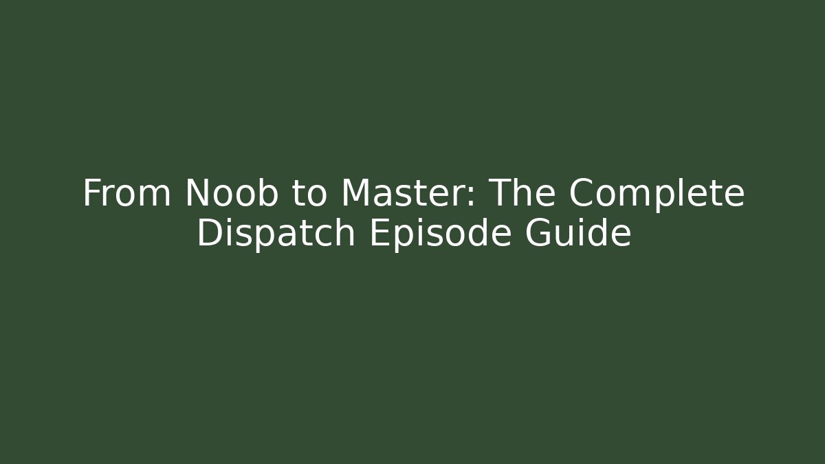 From Noob to Master: The Complete Dispatch Episode Guide
