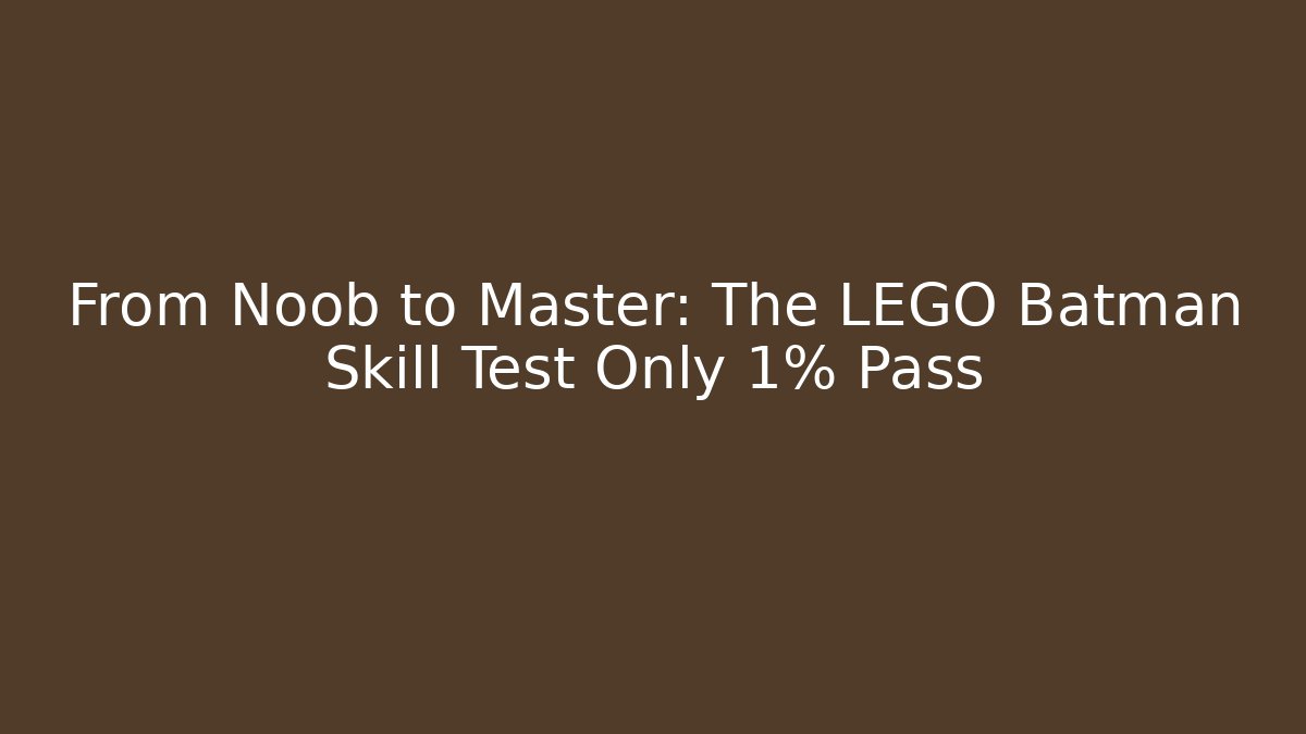 From Noob to Master: The LEGO Batman Skill Test Only 1% Pass
