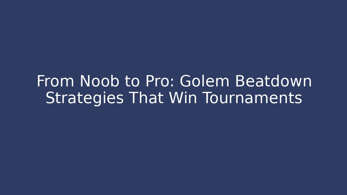 From Noob to Pro: Golem Beatdown Strategies That Win Tournaments