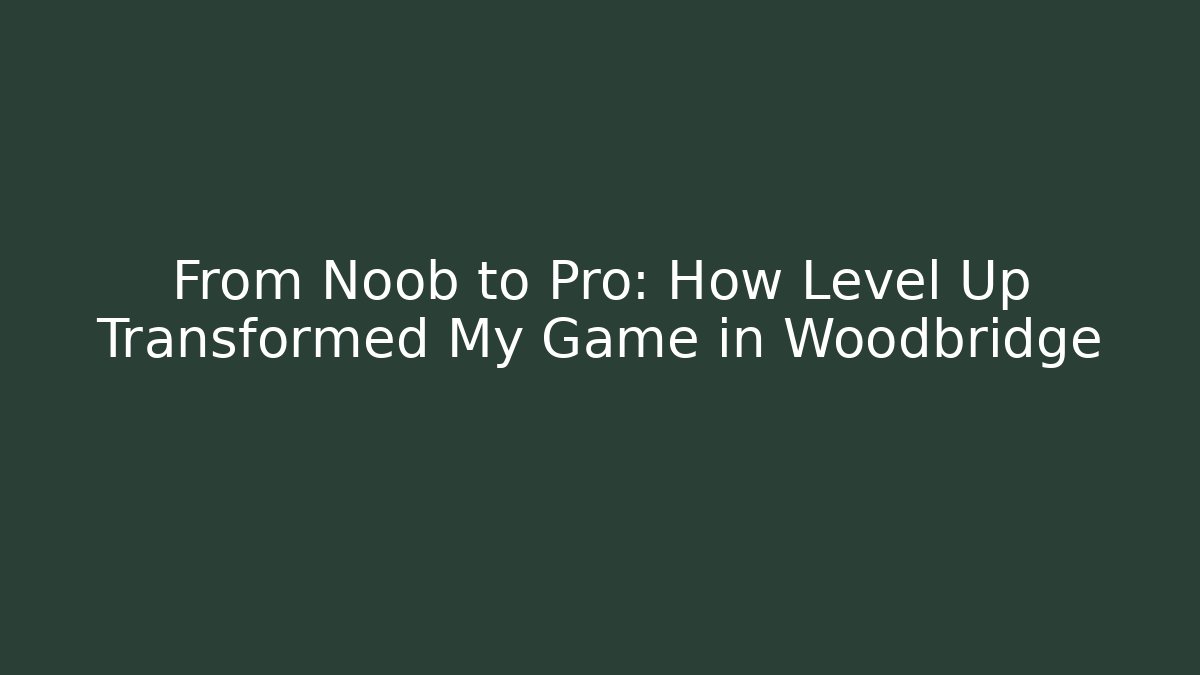 From Noob to Pro: How Level Up Transformed My Game in Woodbridge