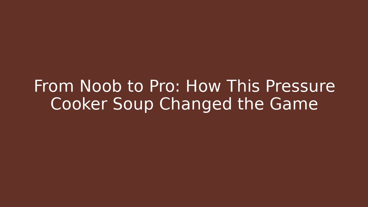 From Noob to Pro: How This Pressure Cooker Soup Changed the Game