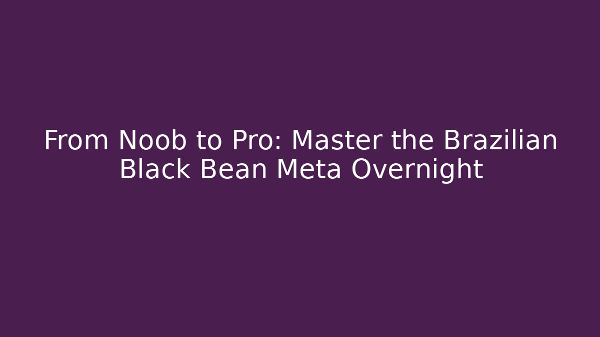 From Noob to Pro: Master the Brazilian Black Bean Meta Overnight