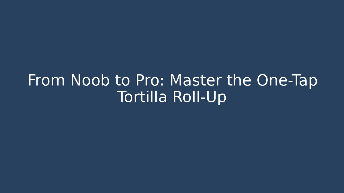From Noob to Pro: Master the One-Tap Tortilla Roll-Up