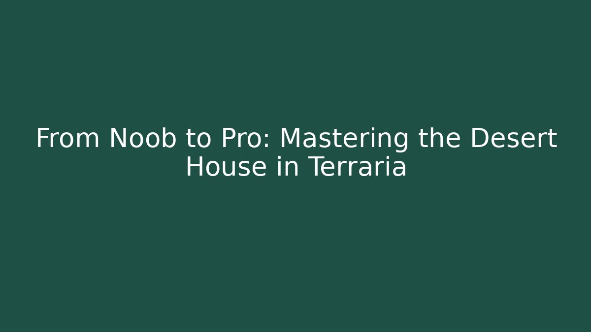 From Noob to Pro: Mastering the Desert House in Terraria
