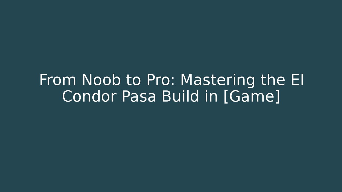 From Noob to Pro: Mastering the El Condor Pasa Build in [Game] - Celivion