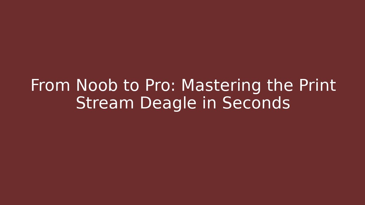 From Noob to Pro: Mastering the Print Stream Deagle in Seconds