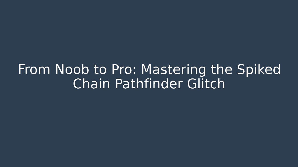 From Noob to Pro: Mastering the Spiked Chain Pathfinder Glitch