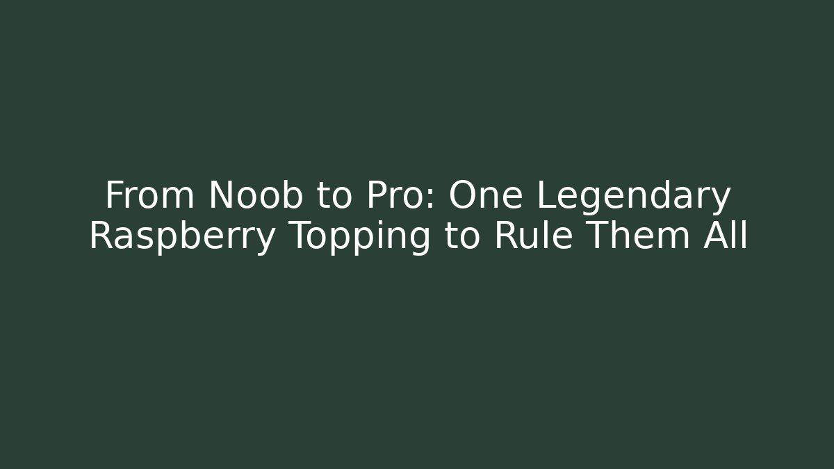 From Noob to Pro: One Legendary Raspberry Topping to Rule Them All