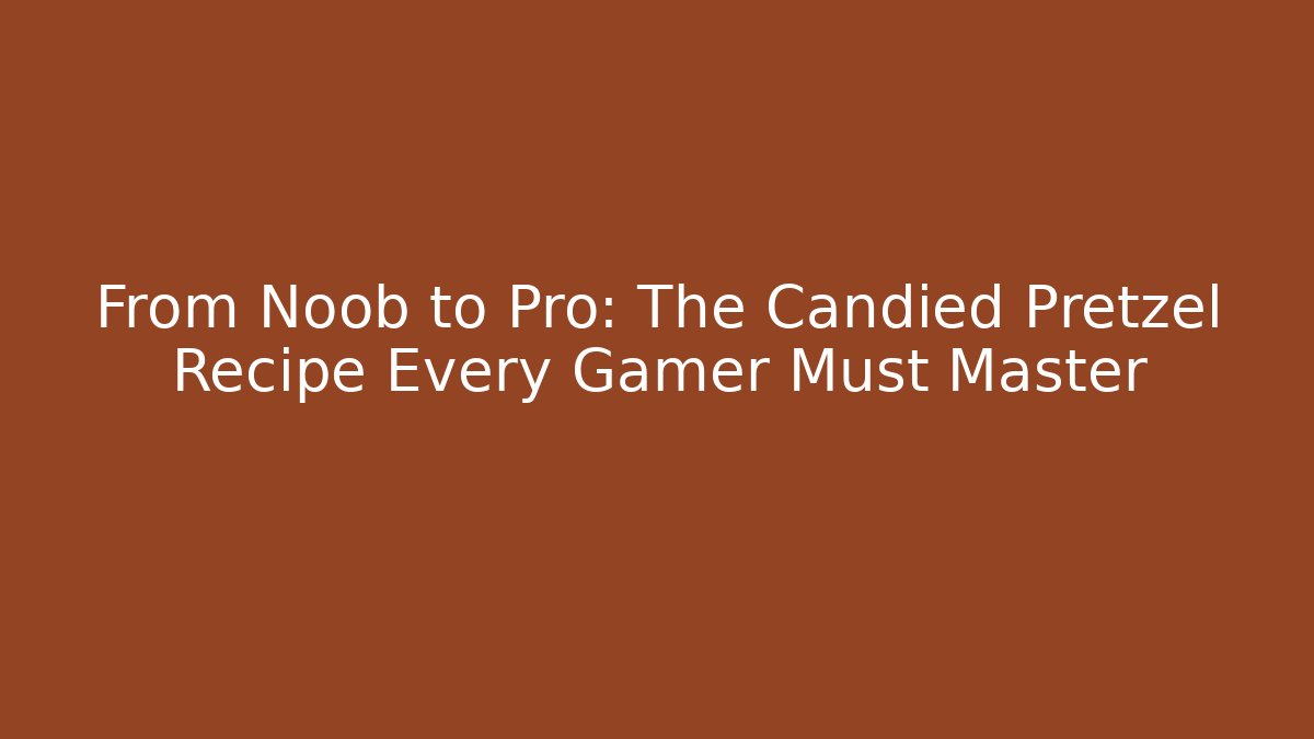 From Noob to Pro: The Candied Pretzel Recipe Every Gamer Must Master