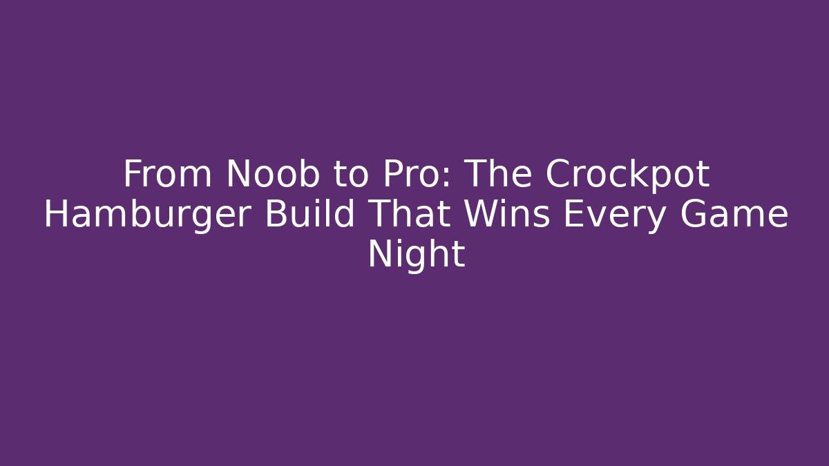 From Noob to Pro: The Crockpot Hamburger Build That Wins Every Game Night