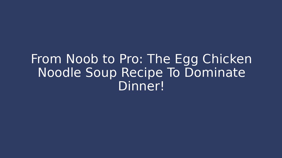 From Noob to Pro: The Egg Chicken Noodle Soup Recipe To Dominate Dinner!