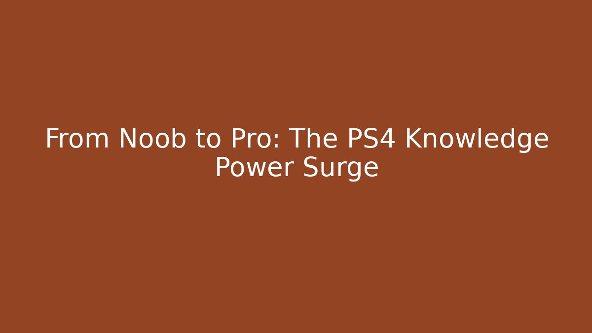 From Noob to Pro: The PS4 Knowledge Power Surge