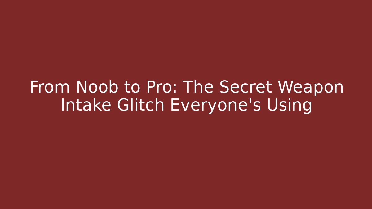 From Noob to Pro: The Secret Weapon Intake Glitch Everyone's Using - Celivion