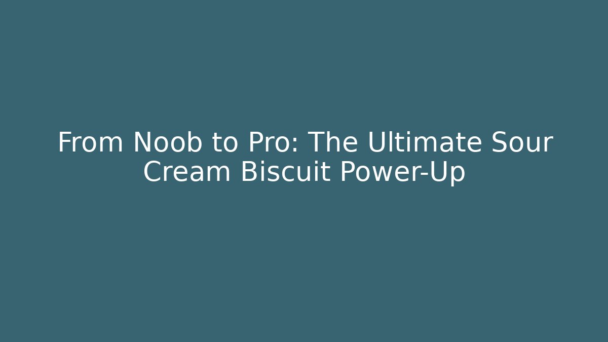 From Noob to Pro: The Ultimate Sour Cream Biscuit Power-Up