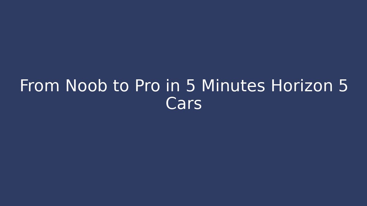 From Noob to Pro in 5 Minutes Horizon 5 Cars