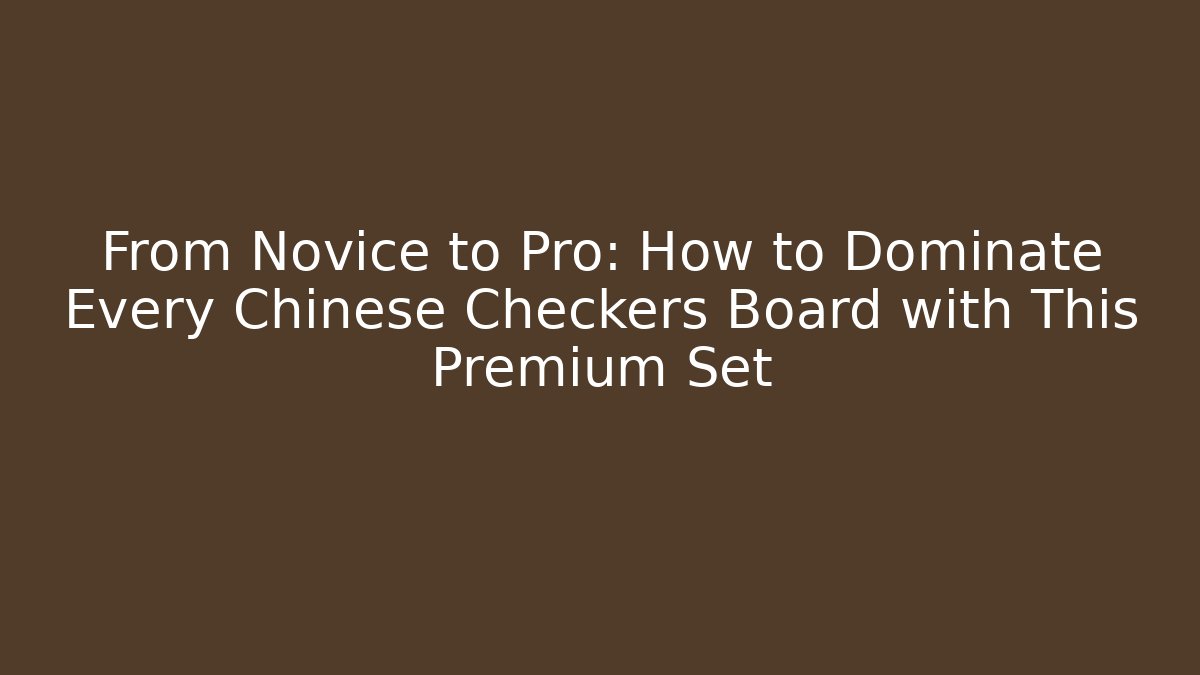 From Novice to Pro: How to Dominate Every Chinese Checkers Board with This Premium Set