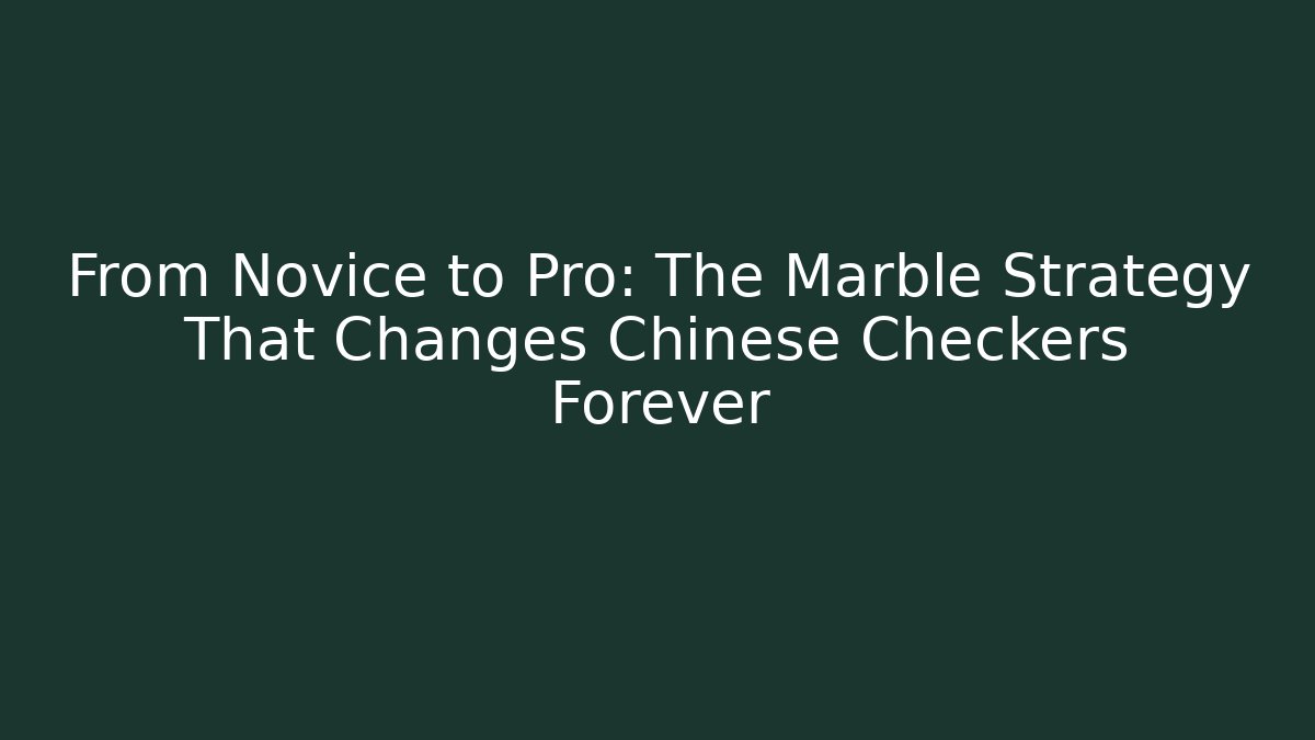From Novice to Pro: The Marble Strategy That Changes Chinese Checkers Forever