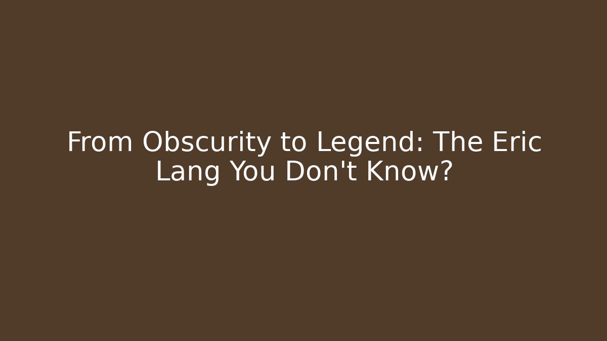From Obscurity to Legend: The Eric Lang You Don't Know?