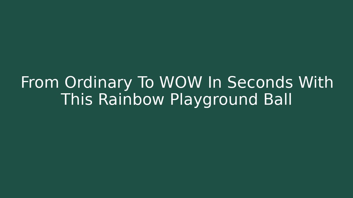 From Ordinary To WOW In Seconds With This Rainbow Playground Ball - Celivion
