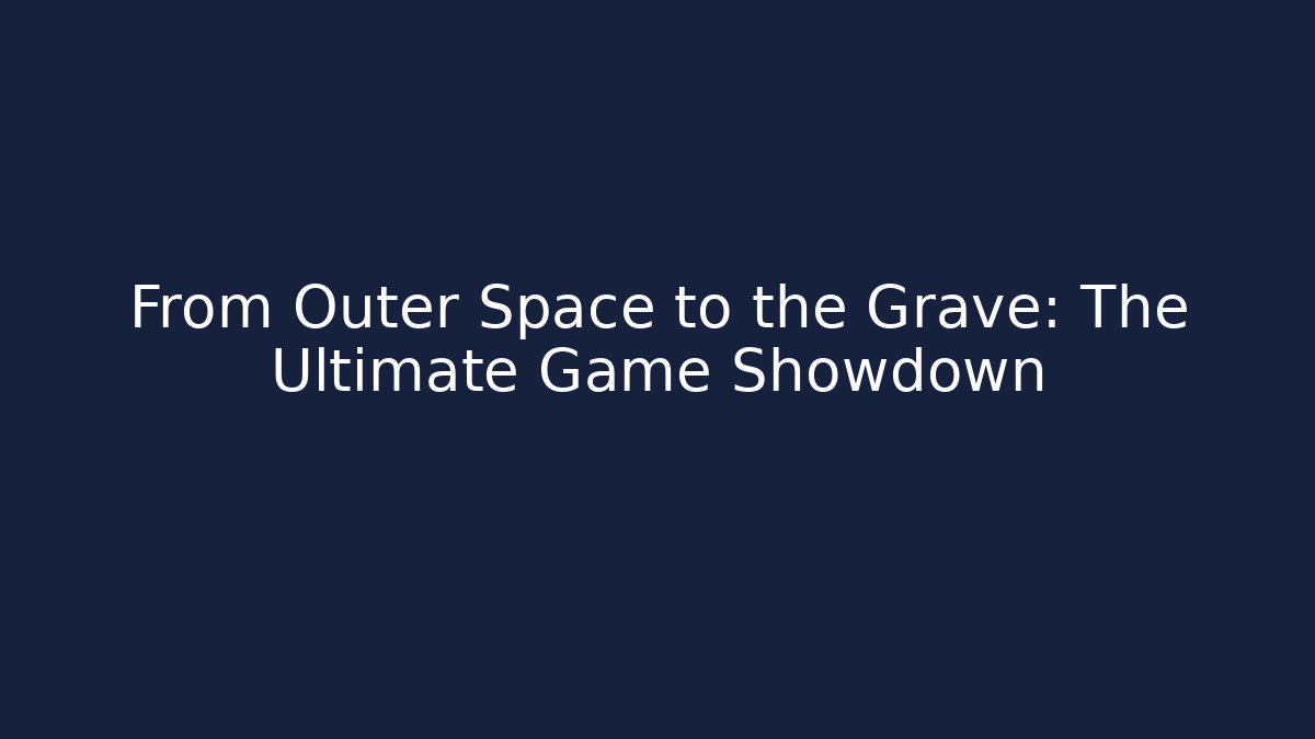 From Outer Space to the Grave: The Ultimate Game Showdown