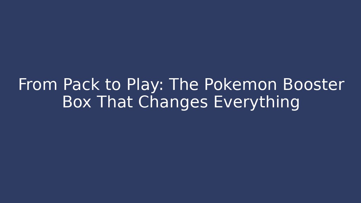 From Pack to Play: The Pokémon Booster Box That Changes Everything - Celivion