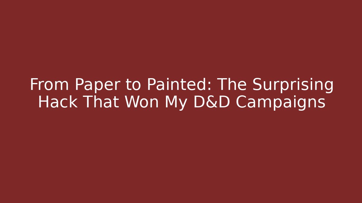 From Paper to Painted: The Surprising Hack That Won My D&D Campaigns