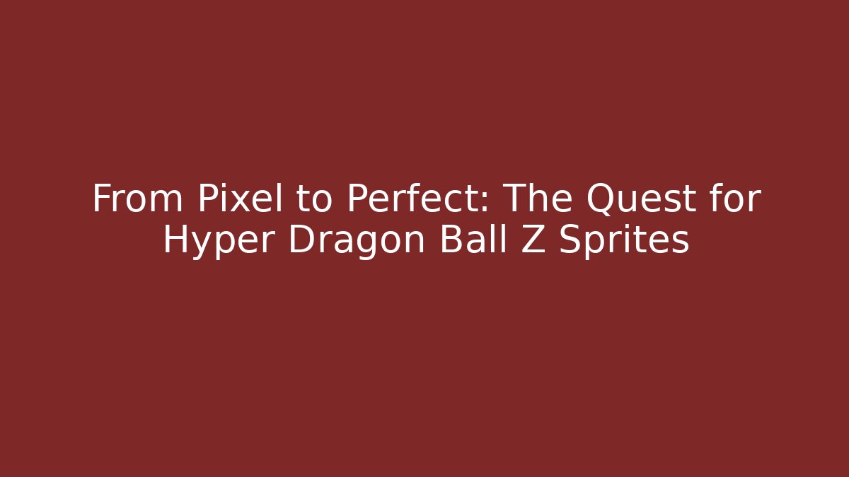 From Pixel to Perfect: The Quest for Hyper Dragon Ball Z Sprites