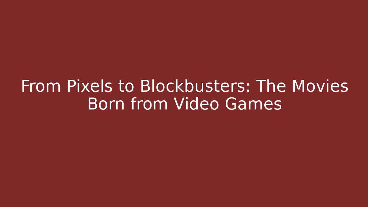From Pixels to Blockbusters: The Movies Born from Video Games