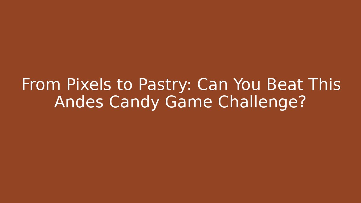 From Pixels to Pastry: Can You Beat This Andes Candy Game Challenge? - Celivion