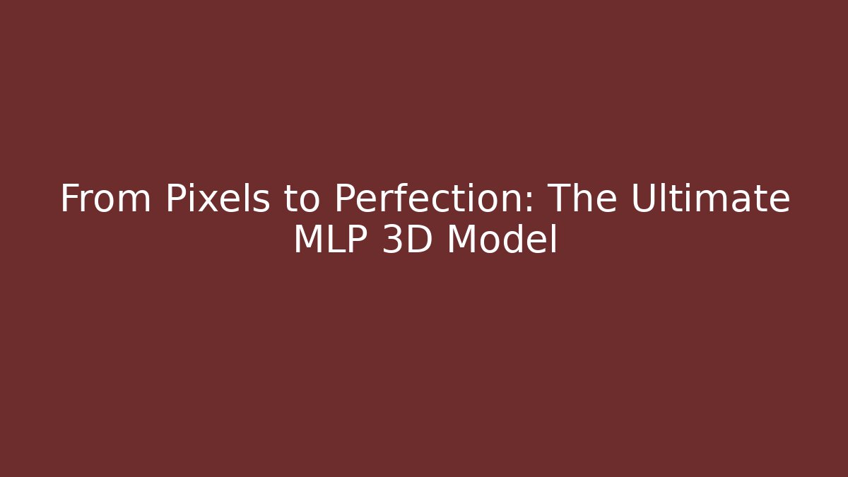From Pixels to Perfection: The Ultimate MLP 3D Model