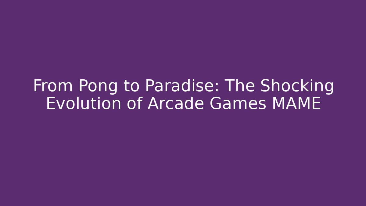 From Pong to Paradise: The Shocking Evolution of Arcade Games MAME
