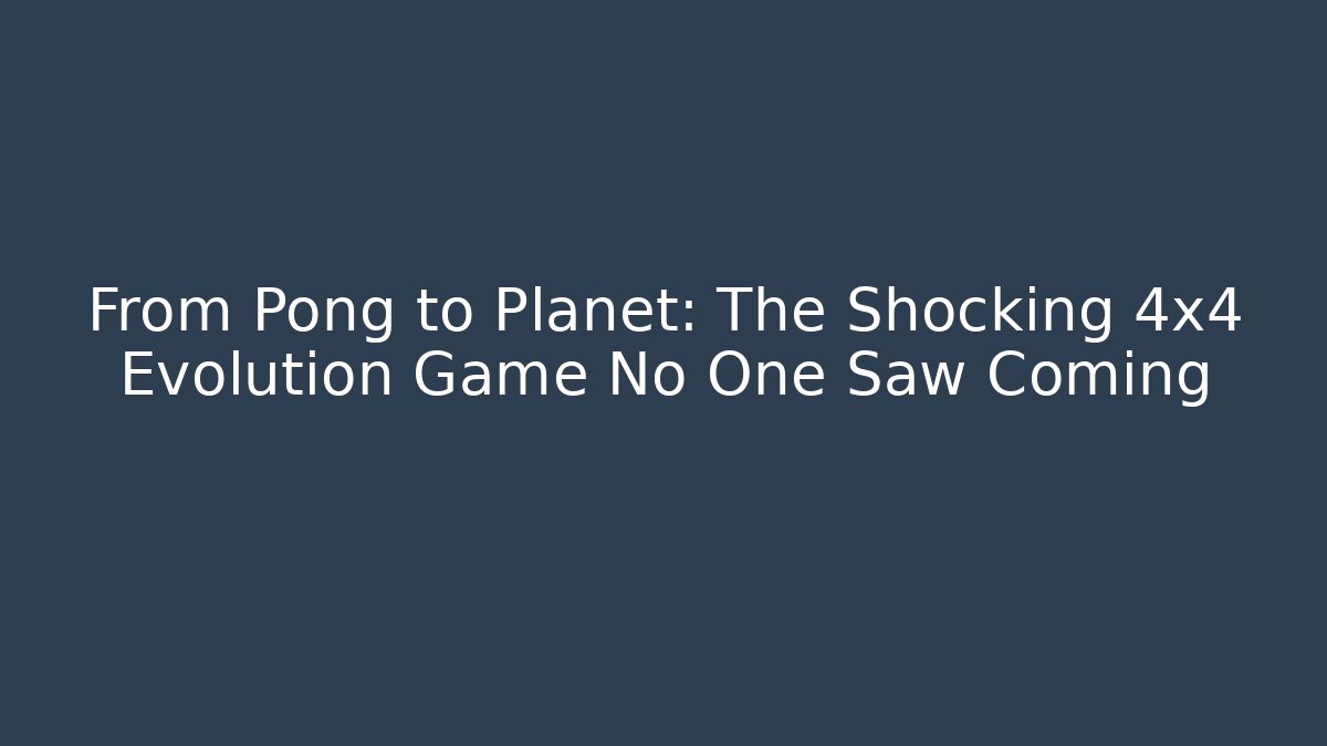 From Pong to Planet: The Shocking 4x4 Evolution Game No One Saw Coming