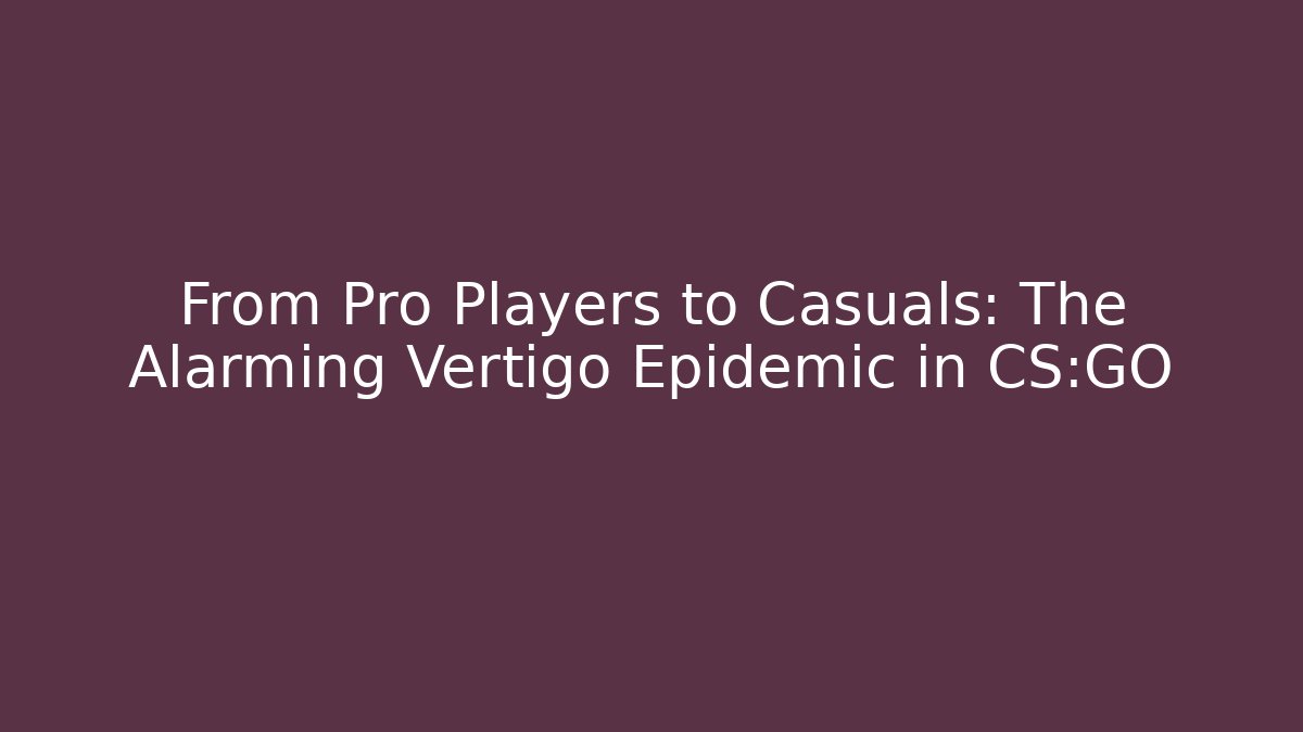 From Pro Players to Casuals: The Alarming Vertigo Epidemic in CS:GO