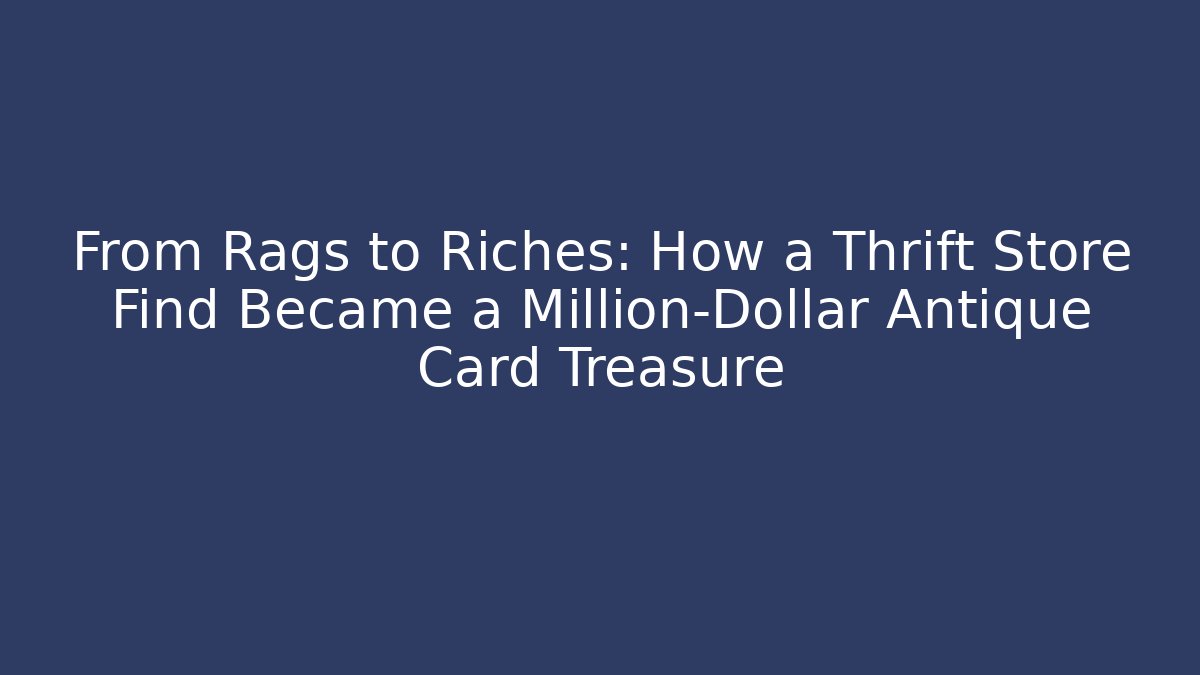 From Rags to Riches: How a Thrift Store Find Became a Million-Dollar Antique Card Treasure