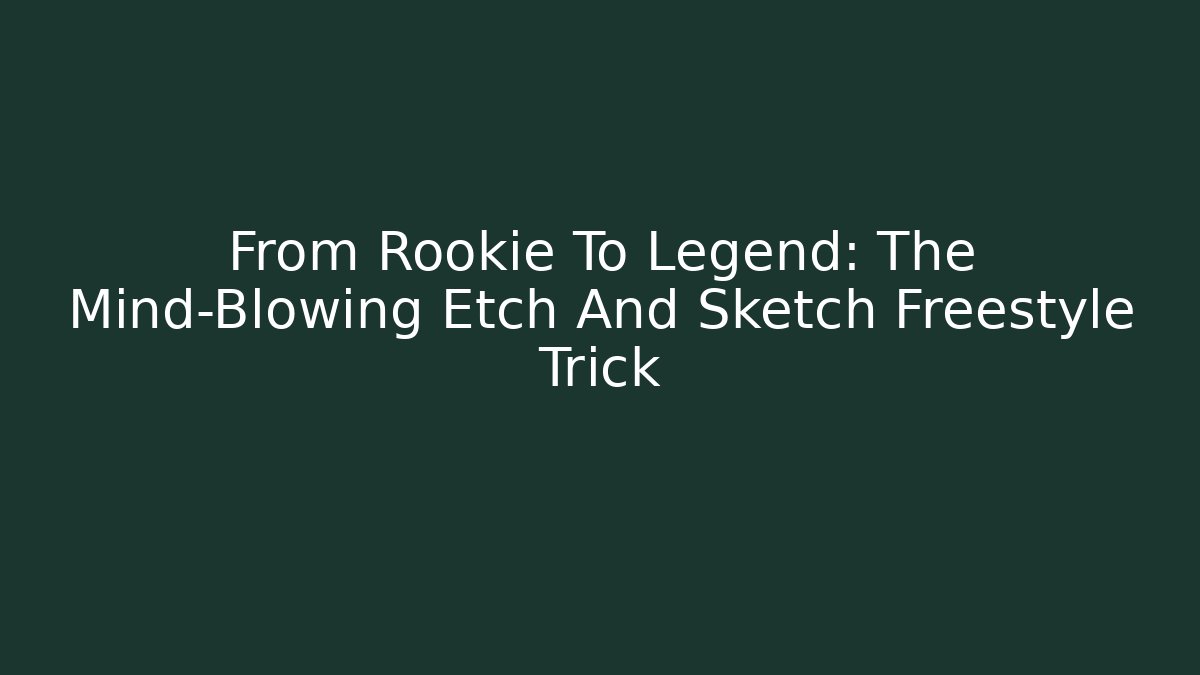 From Rookie To Legend: The Mind-Blowing Etch And Sketch Freestyle Trick