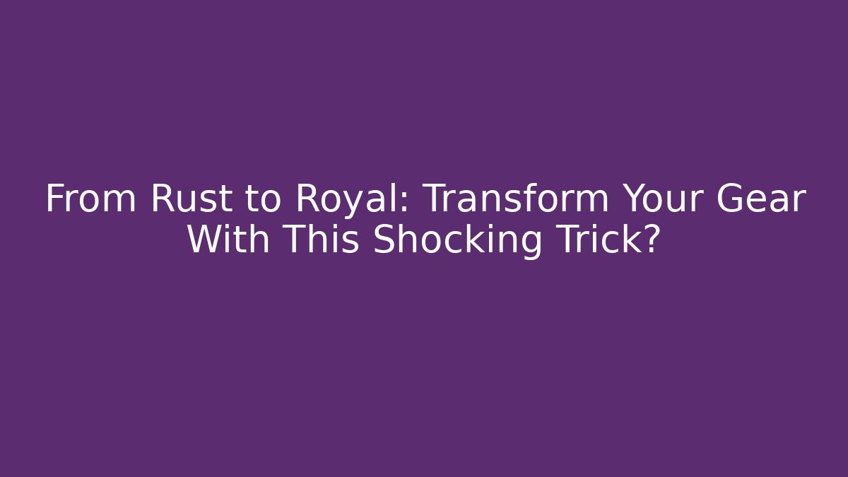 From Rust to Royal: Transform Your Gear With This Shocking Trick?