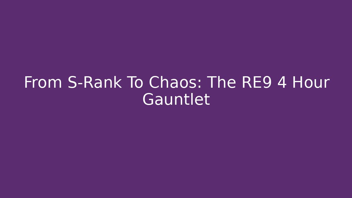 From S-Rank To Chaos: The RE9 4 Hour Gauntlet