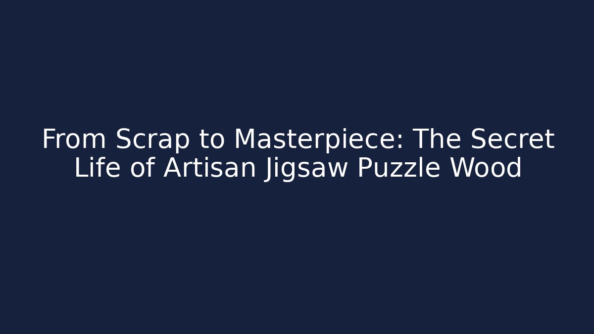 From Scrap to Masterpiece: The Secret Life of Artisan Jigsaw Puzzle Wood - Celivion