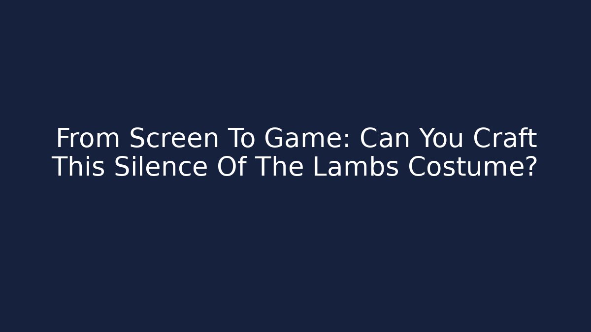 From Screen To Game: Can You Craft This Silence Of The Lambs Costume?