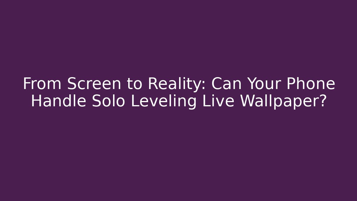 From Screen to Reality: Can Your Phone Handle Solo Leveling Live Wallpaper?