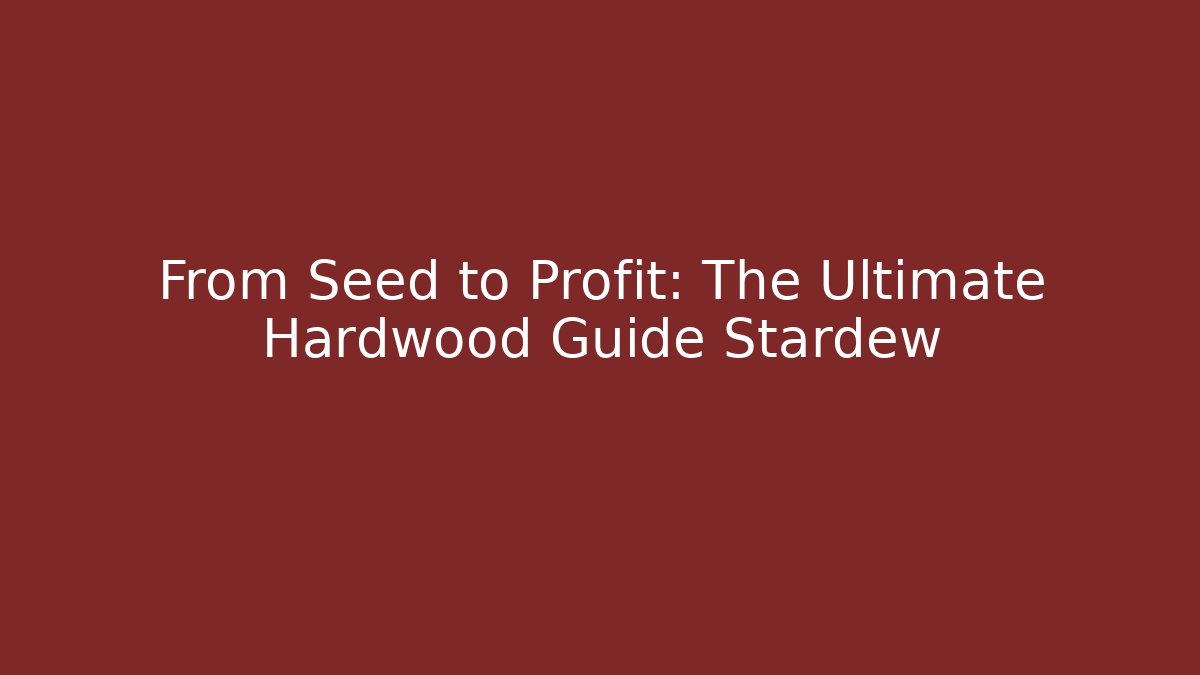 From Seed to Profit: The Ultimate Hardwood Guide Stardew - Celivion