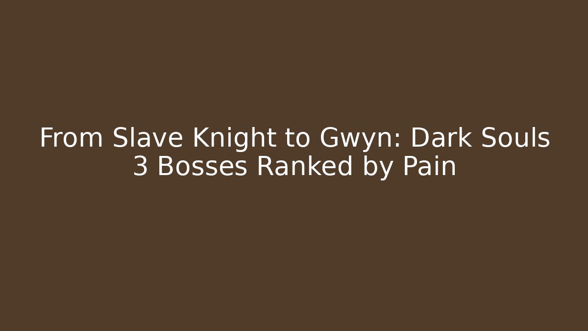 From Slave Knight to Gwyn: Dark Souls 3 Bosses Ranked by Pain